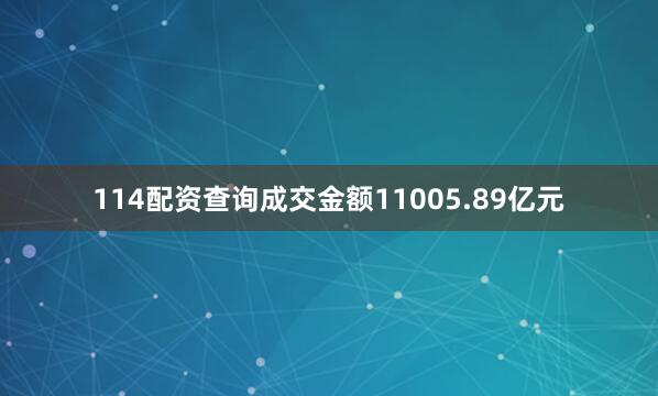 114配资查询成交金额11005.89亿元