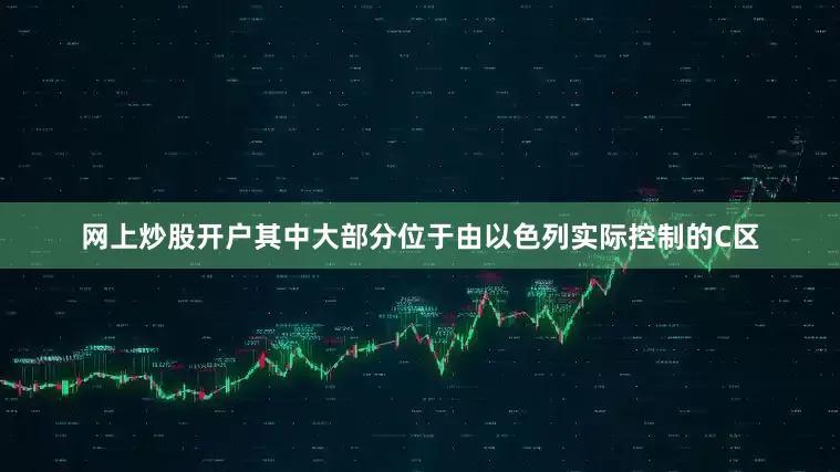 网上炒股开户其中大部分位于由以色列实际控制的C区