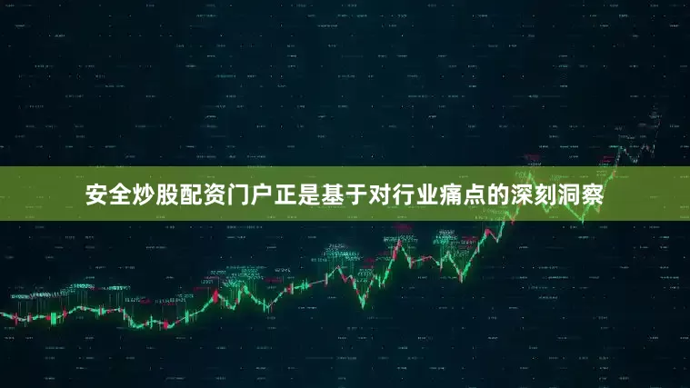 安全炒股配资门户正是基于对行业痛点的深刻洞察